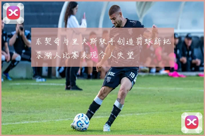东契奇与里夫斯联手创造罚球新纪录湖人比赛表现令人失望