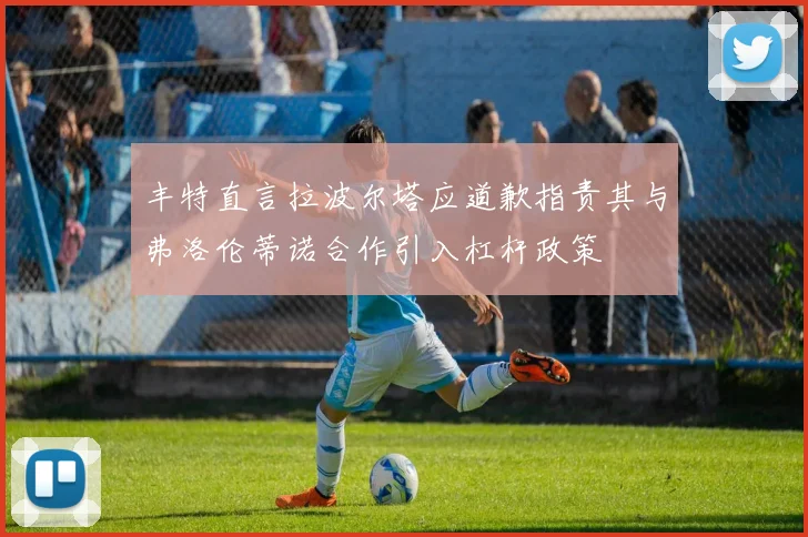 丰特直言拉波尔塔应道歉指责其与弗洛伦蒂诺合作引入杠杆政策