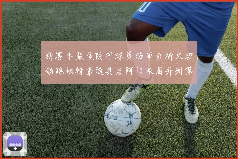 新赛季最佳防守球员赔率分析文班领跑切特紧随其后阿门浓眉并列第三