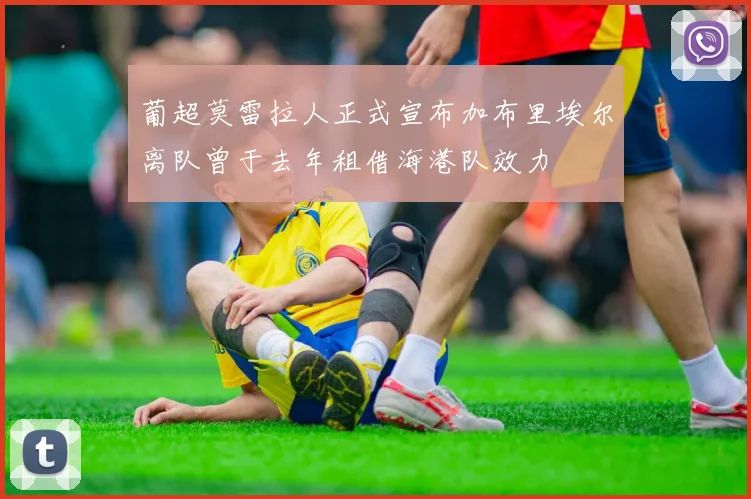 葡超莫雷拉人正式宣布加布里埃尔离队曾于去年租借海港队效力
