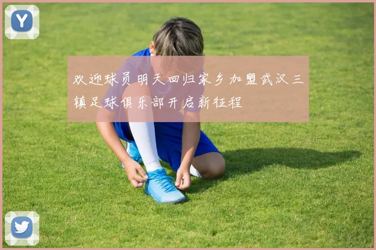 欢迎球员明天回归家乡加盟武汉三镇足球俱乐部开启新征程