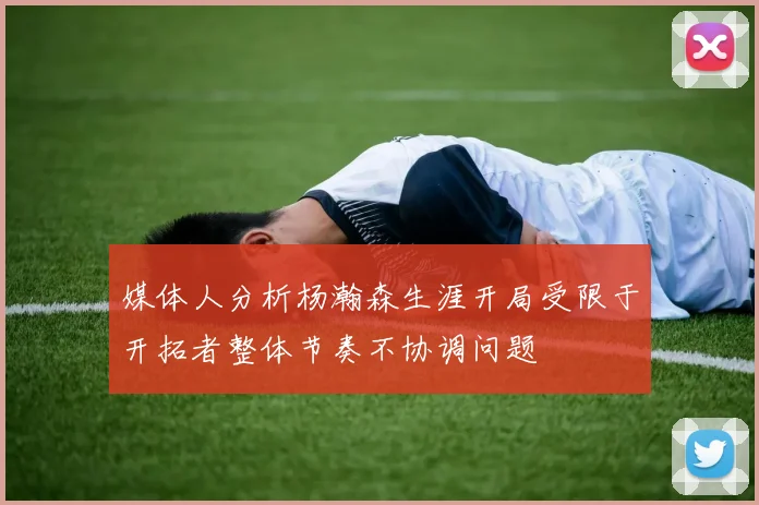 媒体人分析杨瀚森生涯开局受限于开拓者整体节奏不协调问题