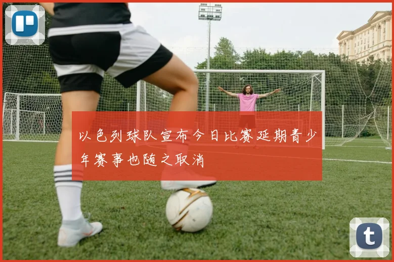 以色列球队宣布今日比赛延期青少年赛事也随之取消