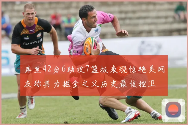 库里42分6助攻7篮板表现惊艳美网友称其为掘金之父历史最佳控卫