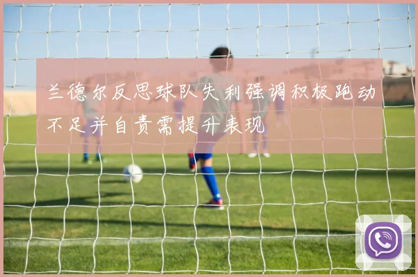 兰德尔反思球队失利强调积极跑动不足并自责需提升表现