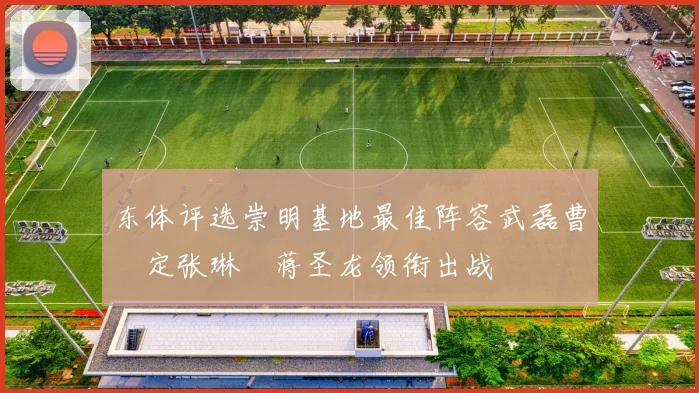 东体评选崇明基地最佳阵容武磊曹赟定张琳芃蒋圣龙领衔出战