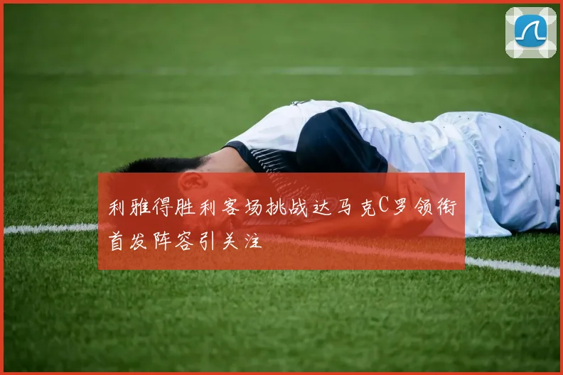 利雅得胜利客场挑战达马克C罗领衔首发阵容引关注