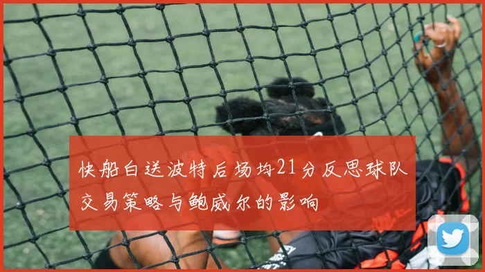 快船白送波特后场均21分反思球队交易策略与鲍威尔的影响