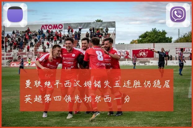 曼联绝平西汉姆错失五连胜仍稳居英超第四领先切尔西一分