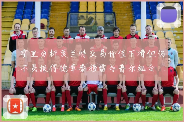 霍里分析莫兰特交易价值下滑但仍不易换得德章泰穆雷与普尔组合