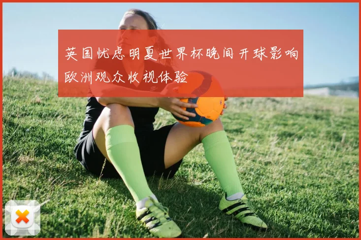 英国忧虑明夏世界杯晚间开球影响欧洲观众收视体验