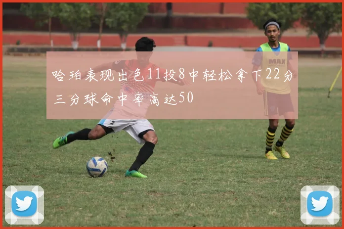 哈珀表现出色11投8中轻松拿下22分三分球命中率高达50