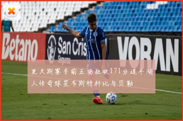 里夫斯赛季前五场狂砍171分追平湖人传奇球星韦斯特科比与贝勒