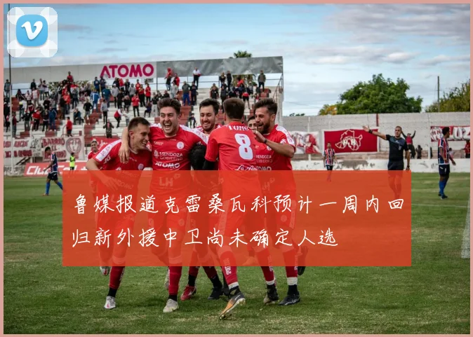 鲁媒报道克雷桑瓦科预计一周内回归新外援中卫尚未确定人选