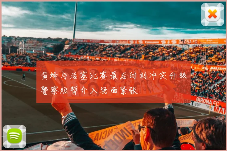 黄蜂与活塞比赛最后时刻冲突升级警察短暂介入场面紧张