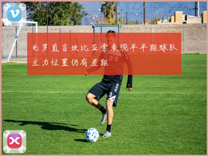 毛罗直言坎比亚索表现平平距球队主力位置仍有差距