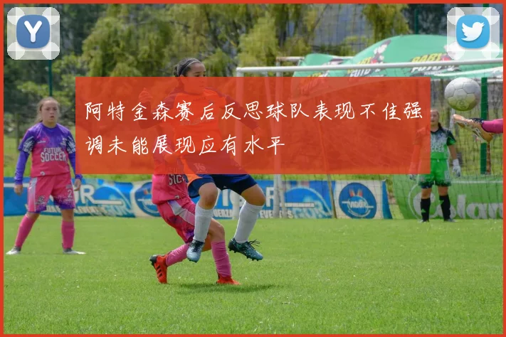 阿特金森赛后反思球队表现不佳强调未能展现应有水平