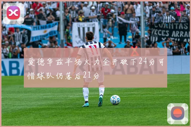 爱德华兹半场火力全开砍下24分可惜球队仍落后21分